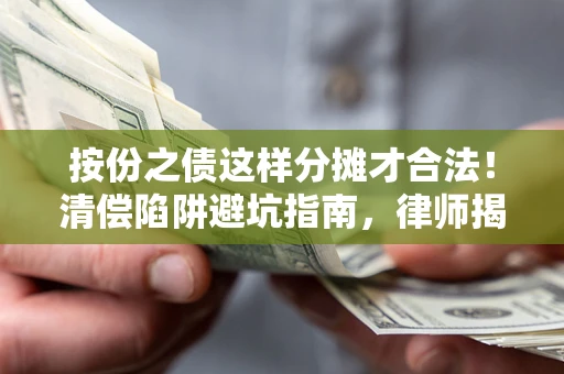 北京按份之债这样分摊才合法！清偿陷阱避坑指南，律师揭秘关键条款