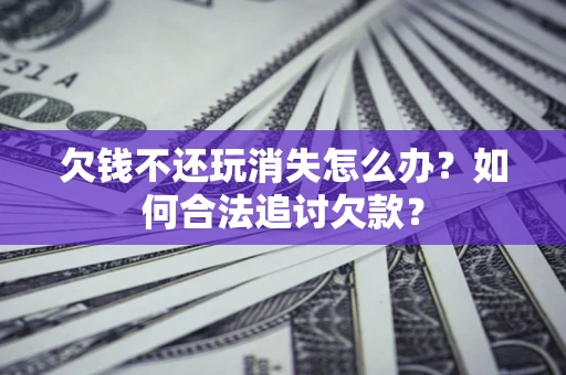 北京欠钱不还玩消失怎么办？如何合法追讨欠款？