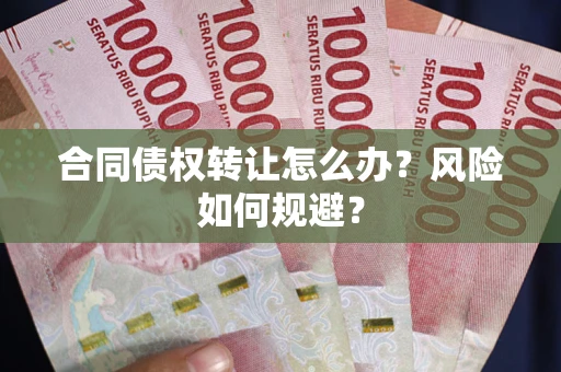 北京合同债权转让怎么办？风险如何规避？