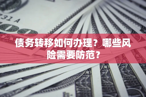 北京债务转移如何办理？哪些风险需要防范？