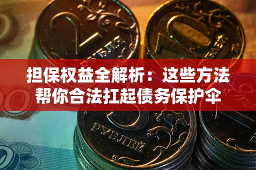 北京担保权益全解析：这些方法帮你合法扛起债务保护伞