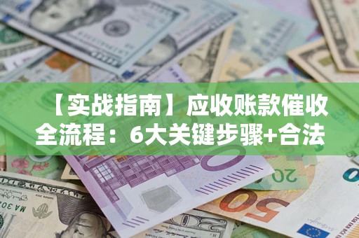 北京【实战指南】应收账款催收全流程：6大关键步骤+合法回款技巧