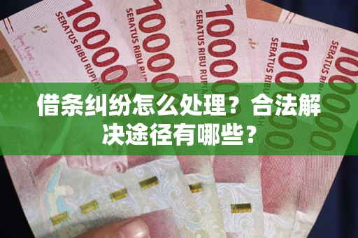 北京借条纠纷怎么处理？合法解决途径有哪些？