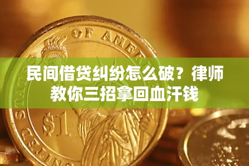 北京民间借贷纠纷怎么破？律师教你三招拿回血汗钱