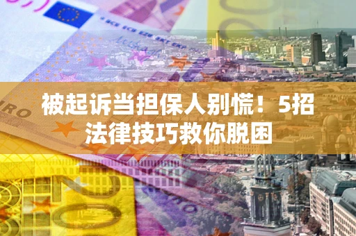 北京被起诉当担保人别慌！5招法律技巧救你脱困