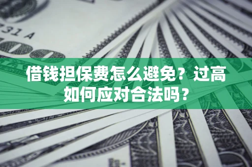 北京借钱担保费怎么避免？过高如何应对合法吗？