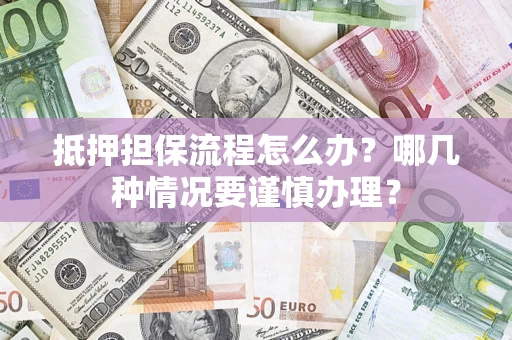 北京抵押担保流程怎么办？哪几种情况要谨慎办理？