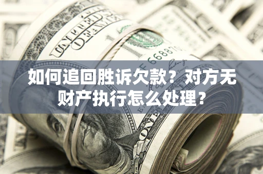 北京如何追回胜诉欠款？对方无财产执行怎么处理？