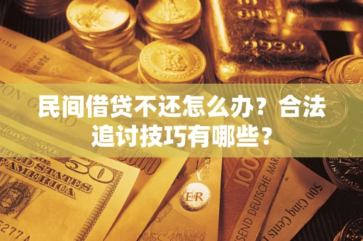 北京民间借贷不还怎么办？合法追讨技巧有哪些？