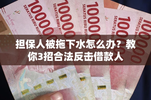 北京担保人被拖下水怎么办？教你3招合法反击借款人