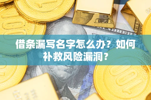 北京借条漏写名字怎么办？如何补救风险漏洞？