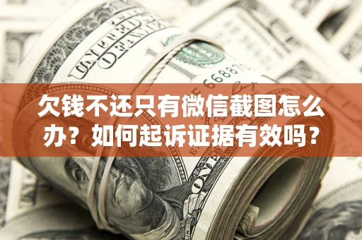 北京欠钱不还只有微信截图怎么办？如何起诉证据有效吗？