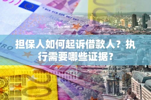 北京担保人如何起诉借款人？执行需要哪些证据？
