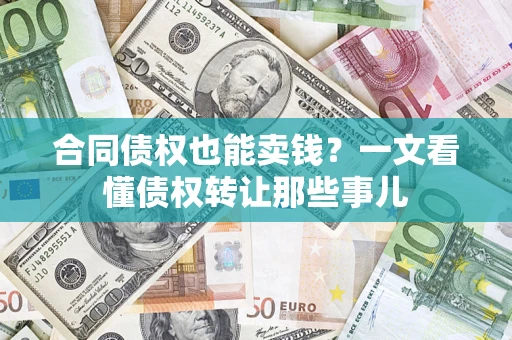 北京合同债权也能卖钱？一文看懂债权转让那些事儿