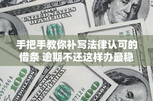 北京手把手教你补写法律认可的借条 逾期不还这样办最稳妥