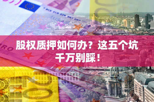 北京股权质押如何办？这五个坑千万别踩！