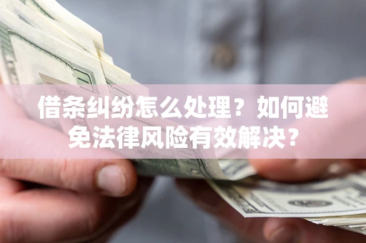 北京借条纠纷怎么处理？如何避免法律风险有效解决？