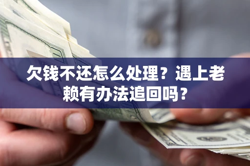 北京欠钱不还怎么处理？遇上老赖有办法追回吗？