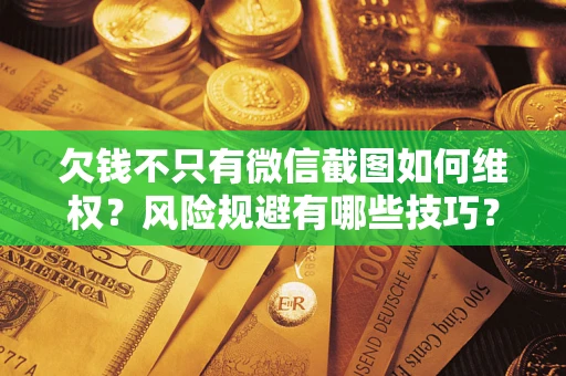 北京欠钱不只有微信截图如何维权？风险规避有哪些技巧？