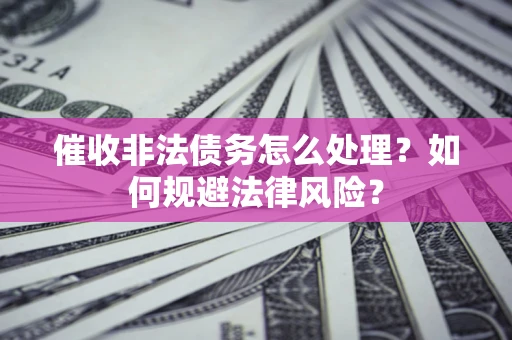 北京催收非法债务怎么处理？如何规避法律风险？