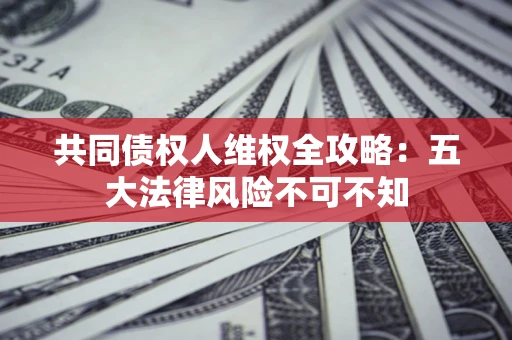 北京共同债权人维权全攻略：五大法律风险不可不知