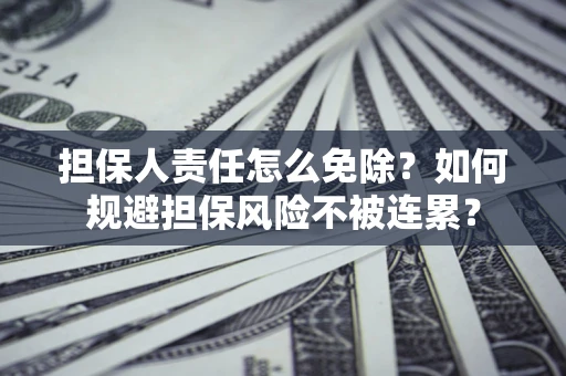 北京担保人责任怎么免除？如何规避担保风险不被连累？
