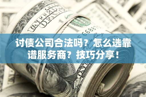 北京讨债公司合法吗？怎么选靠谱服务商？技巧分享！