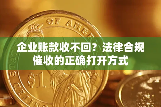 北京企业账款收不回？法律合规催收的正确打开方式