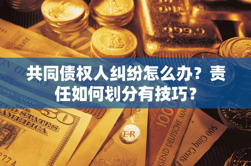 北京共同债权人纠纷怎么办？责任如何划分有技巧？