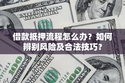 北京借款抵押流程怎么办？如何辨别风险及合法技巧？