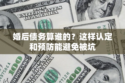 北京婚后债务算谁的？这样认定和预防能避免被坑