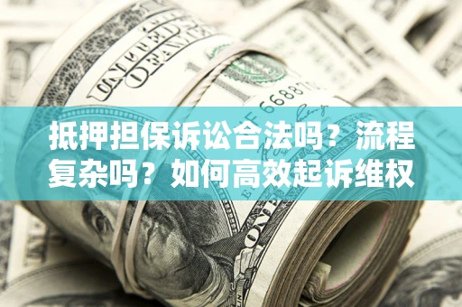 北京抵押担保诉讼合法吗？流程复杂吗？如何高效起诉维权？