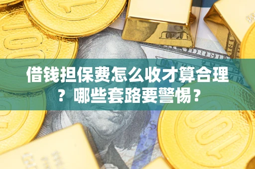北京借钱担保费怎么收才算合理？哪些套路要警惕？