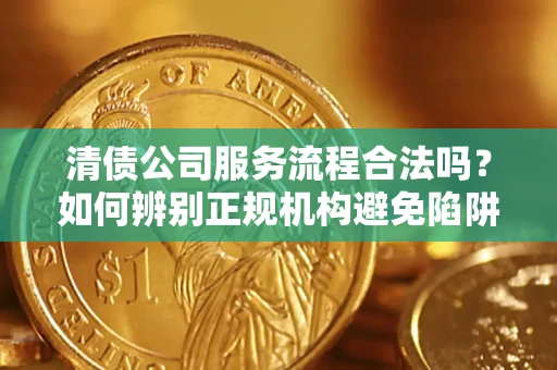 北京清债公司服务流程合法吗？如何辨别正规机构避免陷阱？