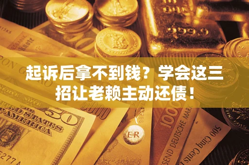 北京起诉后拿不到钱？学会这三招让老赖主动还债！