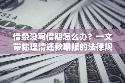 北京借条没写借期怎么办？一文带你理清还款期限的法律规则
