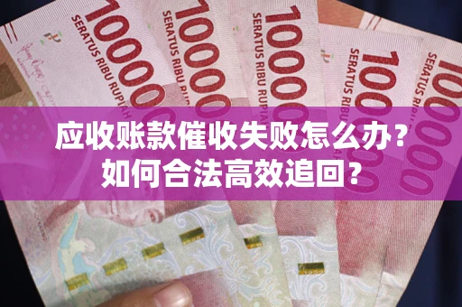 北京应收账款催收失败怎么办？如何合法高效追回？