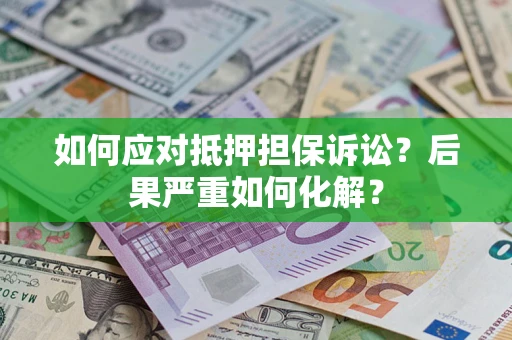 北京如何应对抵押担保诉讼？后果严重如何化解？