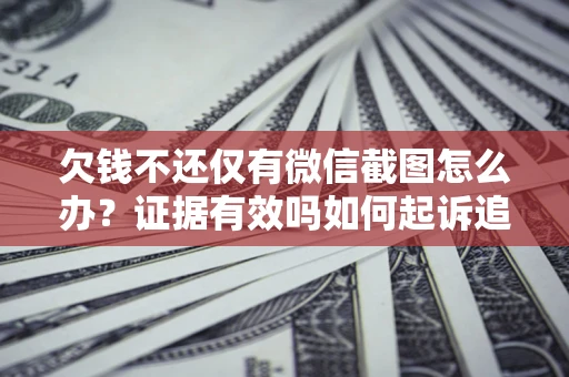 北京欠钱不还仅有微信截图怎么办？证据有效吗如何起诉追回欠款？