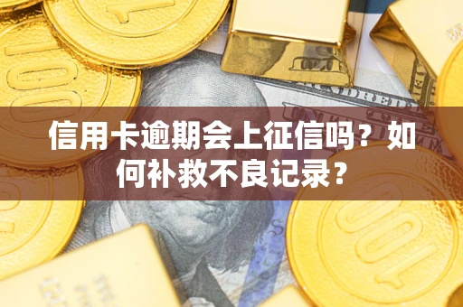 北京信用卡逾期会上征信吗？如何补救不良记录？