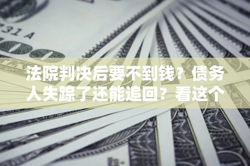 北京法院判决后要不到钱？债务人失踪了还能追回？看这个方法！