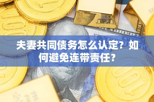 北京夫妻共同债务怎么认定？如何避免连带责任？