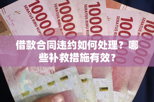 北京借款合同违约如何处理？哪些补救措施有效？