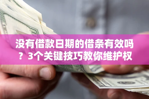 北京没有借款日期的借条有效吗？3个关键技巧教你维护权益