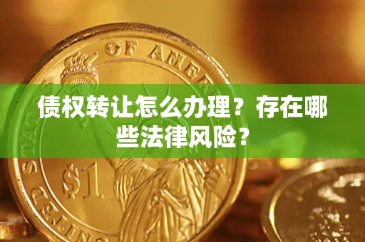 北京债权转让怎么办理？存在哪些法律风险？