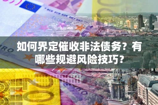 北京如何界定催收非法债务？有哪些规避风险技巧？