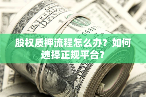 北京股权质押流程怎么办？如何选择正规平台？