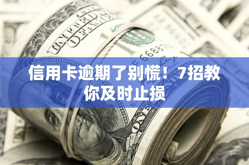 北京信用卡逾期了别慌！7招教你及时止损