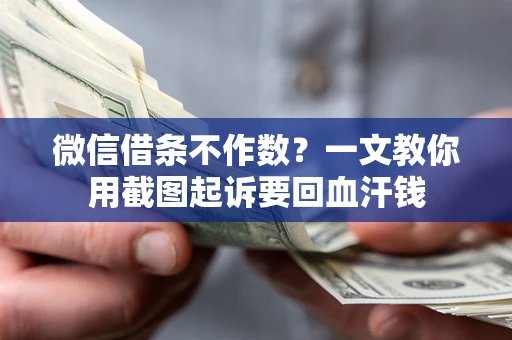 北京微信借条不作数？一文教你用截图起诉要回血汗钱