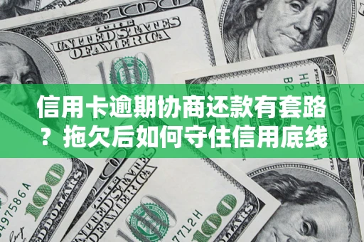 北京信用卡逾期协商还款有套路？拖欠后如何守住信用底线？